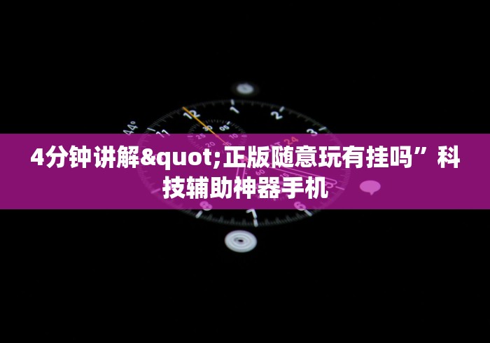 4分钟讲解"正版随意玩有挂吗”科技辅助神器手机