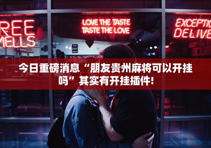 今日重磅消息“朋友贵州麻将可以开挂吗”其实有开挂插件!