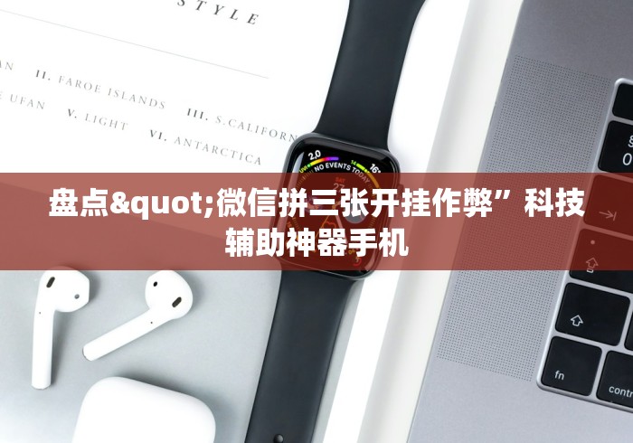 盘点"微信拼三张开挂作弊	”科技辅助神器手机