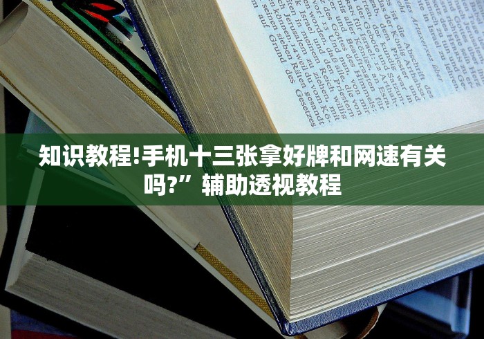 知识教程!手机十三张拿好牌和网速有关吗?”辅助透视教程