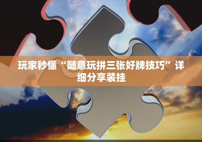 玩家秒懂“随意玩拼三张好牌技巧”详细分享装挂