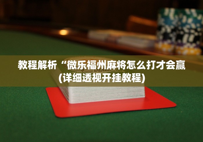 教程解析“微乐福州麻将怎么打才会赢(详细透视开挂教程) 教程解析“微乐福州麻将怎么打才会赢(详细透视开挂教程)