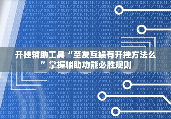 开挂辅助工具“至友互娱有开挂方法么”掌握辅助功能必胜规则