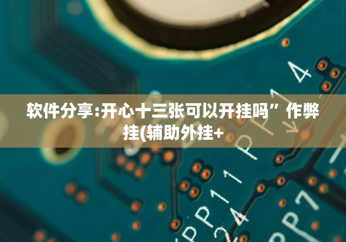软件分享:开心十三张可以开挂吗”作弊挂(辅助外挂+