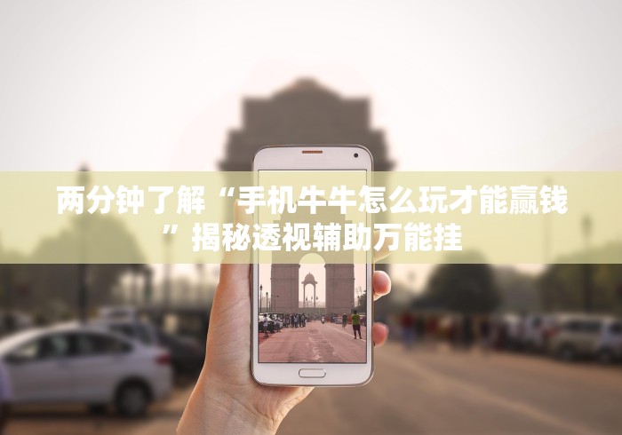 两分钟了解“手机牛牛怎么玩才能赢钱	”揭秘透视辅助万能挂