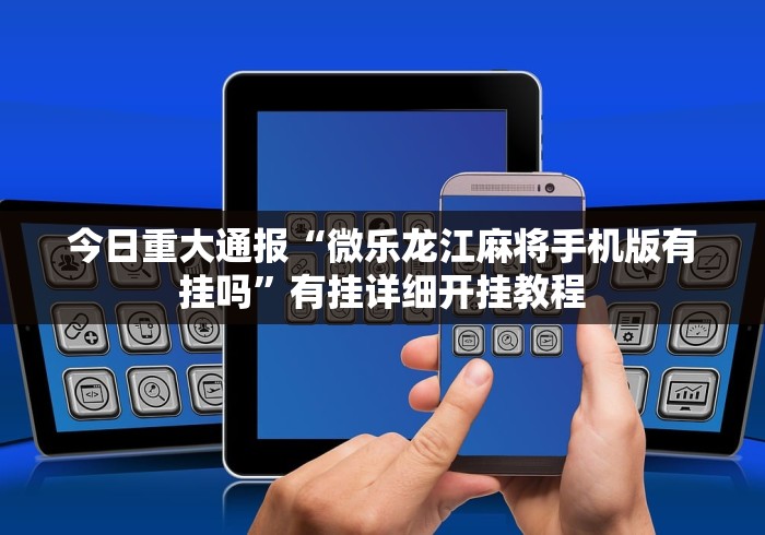 今日重大通报“微乐龙江麻将手机版有挂吗	”有挂详细开挂教程