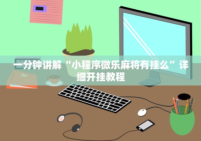 一分钟讲解“小程序微乐麻将有挂么”详细开挂教程
