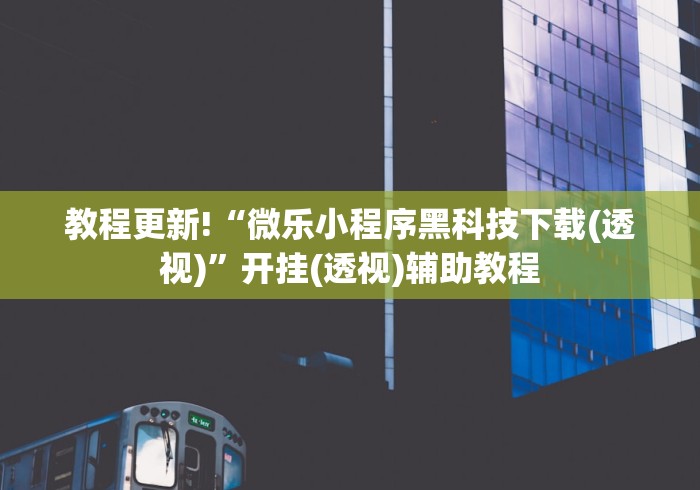 教程更新!“微乐小程序黑科技下载(透视)”开挂(透视)辅助教程