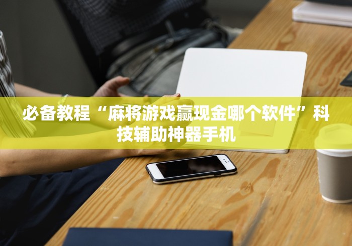 必备教程“麻将游戏赢现金哪个软件	”科技辅助神器手机