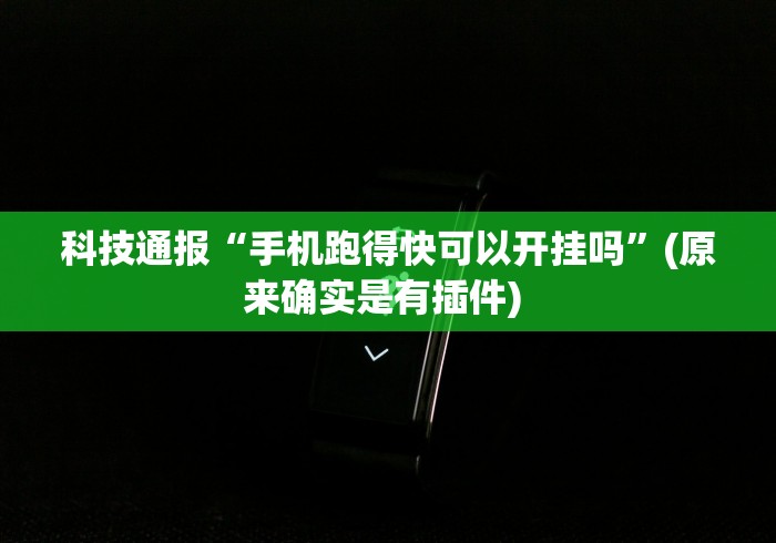 科技通报“手机跑得快可以开挂吗	”(原来确实是有插件) 
