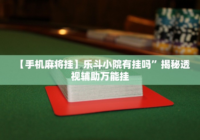 【手机麻将挂】乐斗小院有挂吗”揭秘透视辅助万能挂