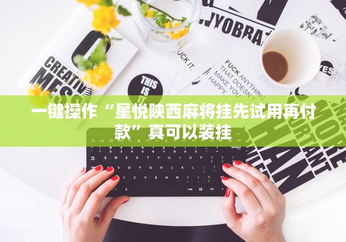 一键操作“星悦陕西麻将挂先试用再付款”真可以装挂