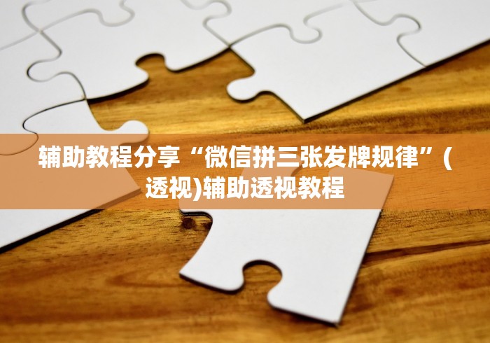 辅助教程分享“微信拼三张发牌规律”(透视)辅助透视教程