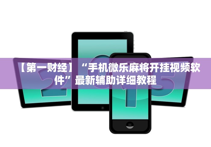 【第一财经】“手机微乐麻将开挂视频软件”最新辅助详细教程