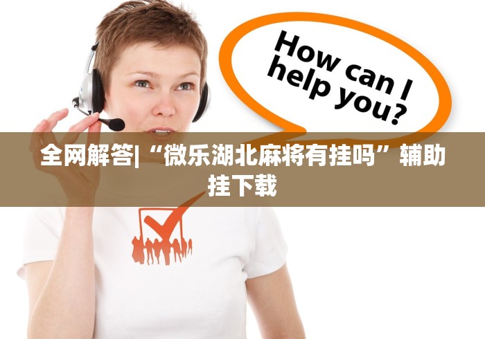 全网解答|“微乐湖北麻将有挂吗	”辅助挂下载