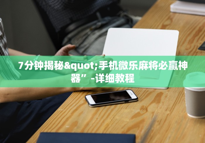 7分钟揭秘"手机微乐麻将必赢神器”-详细教程