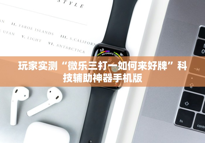玩家实测“微乐三打一如何来好牌”科技辅助神器手机版