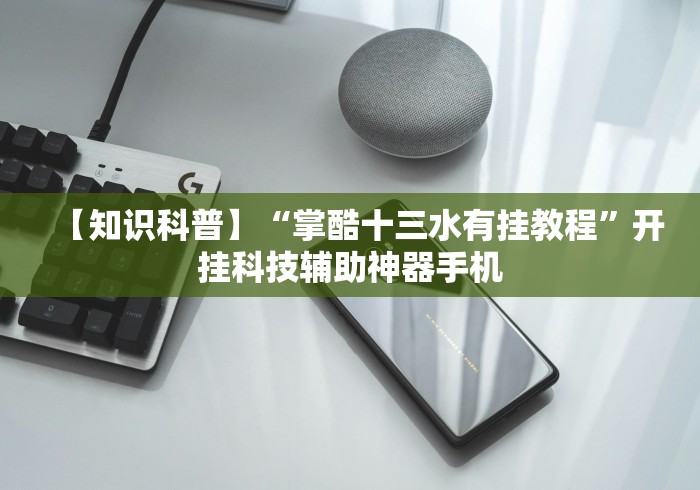 【知识科普】“掌酷十三水有挂教程”开挂科技辅助神器手机