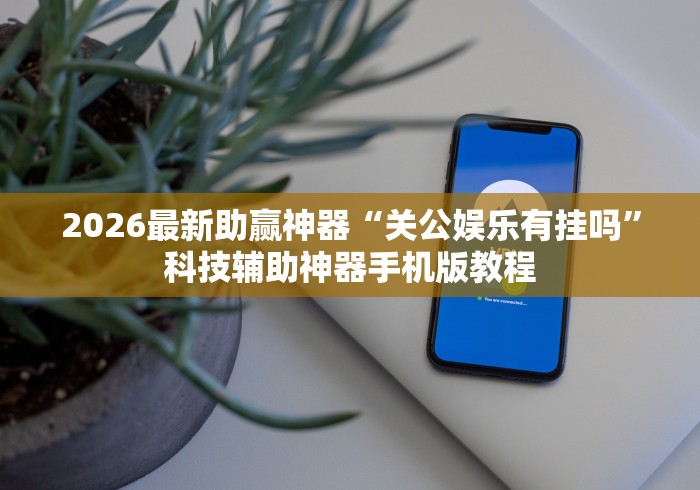 2026最新助赢神器“关公娱乐有挂吗”科技辅助神器手机版教程