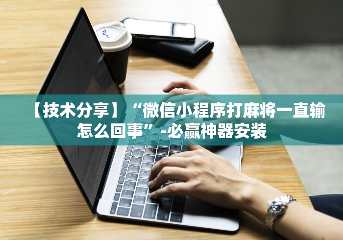 【技术分享】“微信小程序打麻将一直输怎么回事”-必赢神器安装