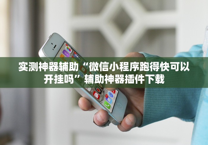 实测神器辅助“微信小程序跑得快可以开挂吗”辅助神器插件下载