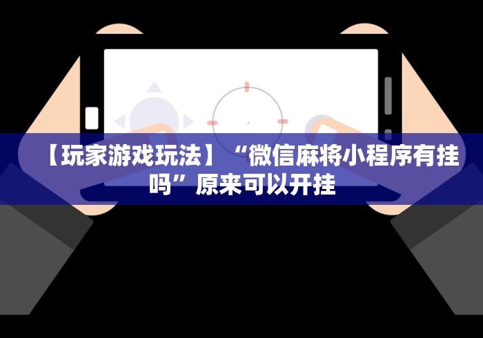 【玩家游戏玩法】“微信麻将小程序有挂吗”原来可以开挂
