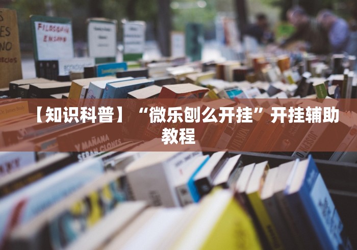 【知识科普】“微乐刨么开挂”开挂辅助教程