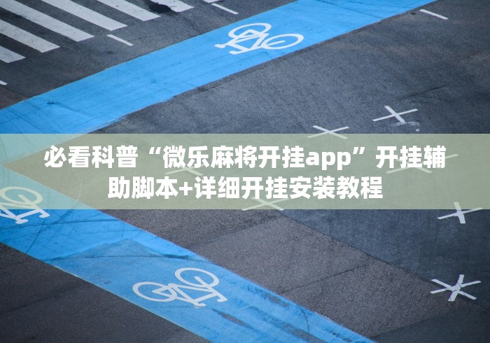 必看科普“微乐麻将开挂app	”开挂辅助脚本+详细开挂安装教程