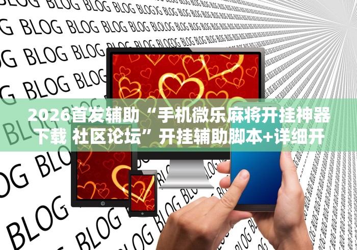 2026首发辅助“手机微乐麻将开挂神器下载 社区论坛”开挂辅助脚本+详细开挂安装教程