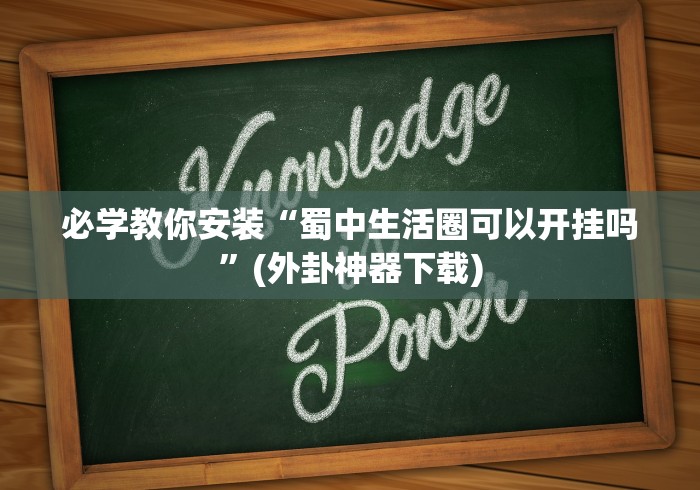 必学教你安装“蜀中生活圈可以开挂吗	”(外卦神器下载)
