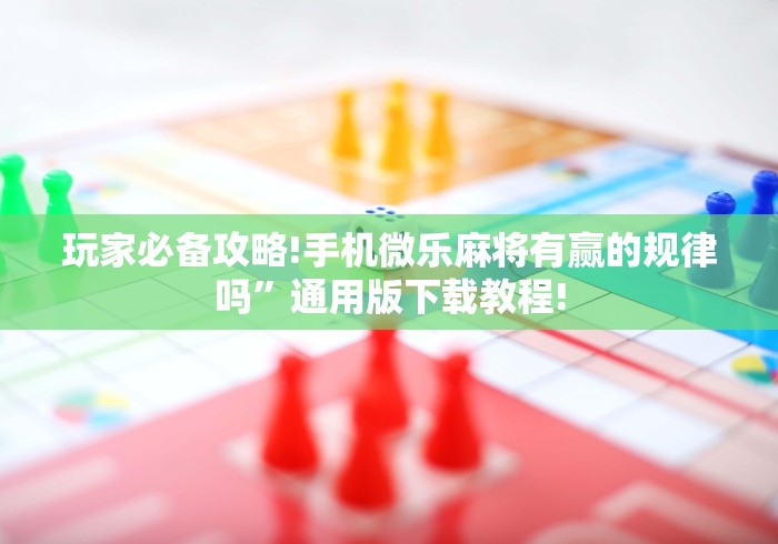 玩家必备攻略!手机微乐麻将有赢的规律吗”通用版下载教程!