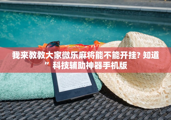 我来教教大家微乐麻将能不能开挂? 知道”科技辅助神器手机版