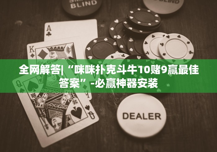 全网解答|“咪咪扑克斗牛10赌9赢最佳答案”-必赢神器安装