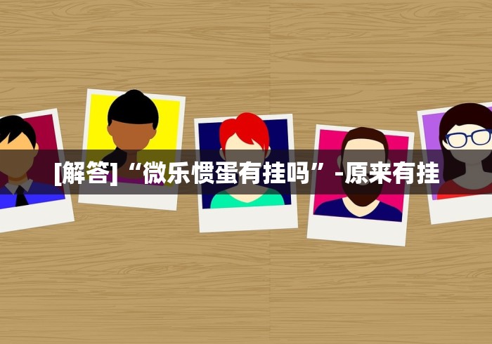 [解答]“微乐惯蛋有挂吗”-原来有挂