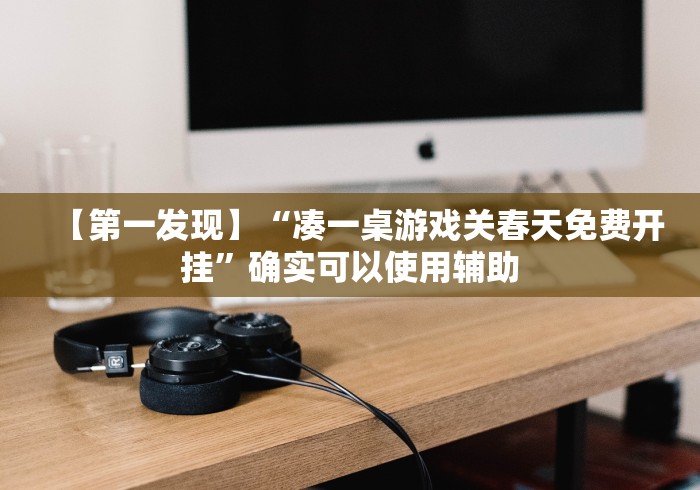 【第一发现】“凑一桌游戏关春天免费开挂”确实可以使用辅助