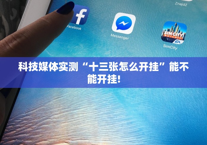 科技媒体实测“十三张怎么开挂”能不能开挂!