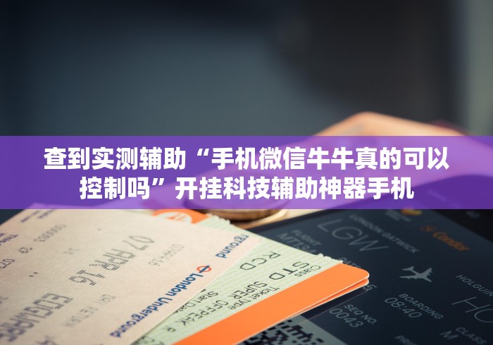 查到实测辅助“手机微信牛牛真的可以控制吗”开挂科技辅助神器手机