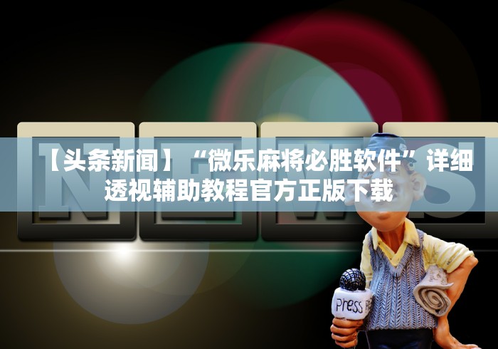 【头条新闻】“微乐麻将必胜软件”详细透视辅助教程官方正版下载