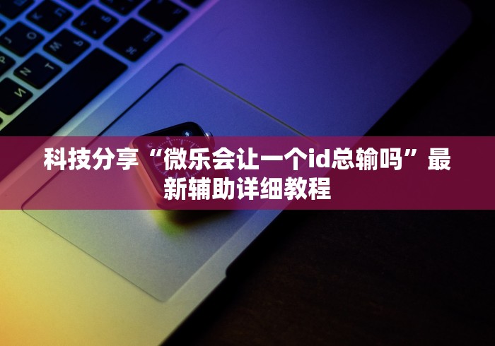 科技分享“微乐会让一个id总输吗”最新辅助详细教程