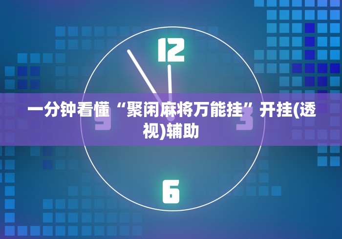 一分钟看懂“聚闲麻将万能挂”开挂(透视)辅助