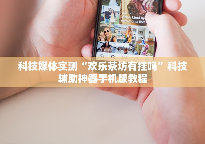科技媒体实测“欢乐茶坊有挂吗”科技辅助神器手机版教程