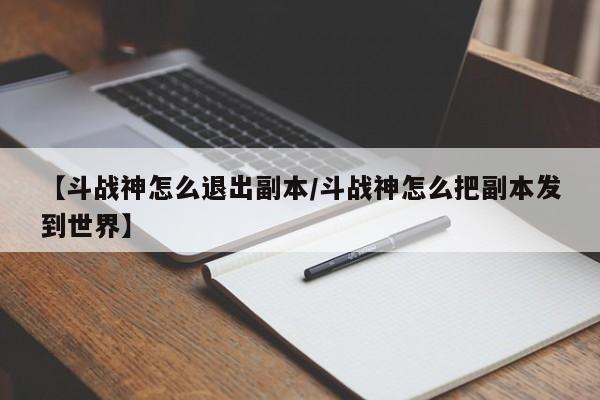 【斗战神怎么退出副本/斗战神怎么把副本发到世界】