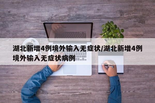湖北新增4例境外输入无症状/湖北新增4例境外输入无症状病例
