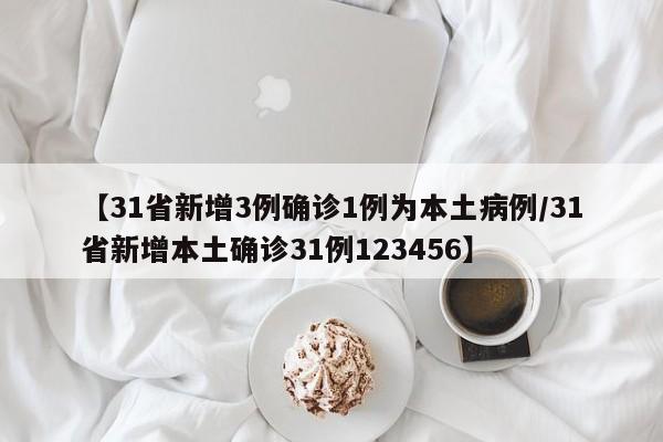【31省新增3例确诊1例为本土病例/31省新增本土确诊31例123456】