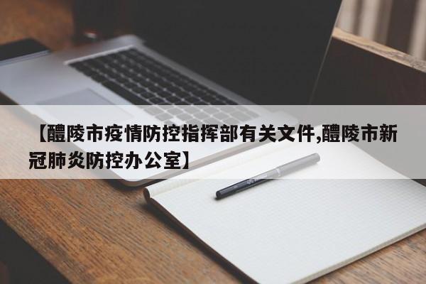 【醴陵市疫情防控指挥部有关文件,醴陵市新冠肺炎防控办公室】