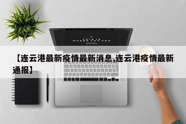 【连云港最新疫情最新消息,连云港疫情最新通报】
