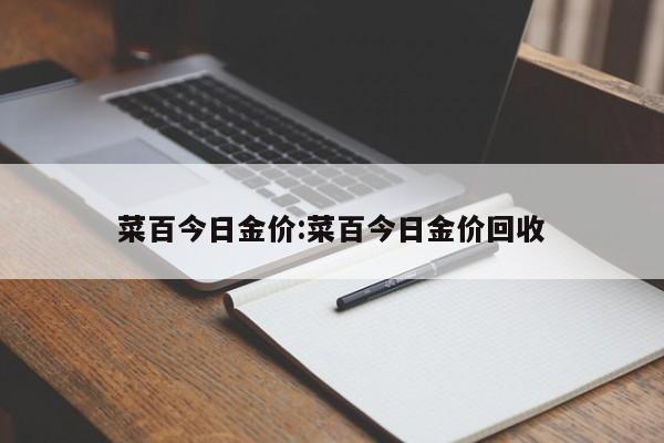 菜百今日金价:菜百今日金价回收