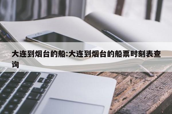 大连到烟台的船:大连到烟台的船票时刻表查询