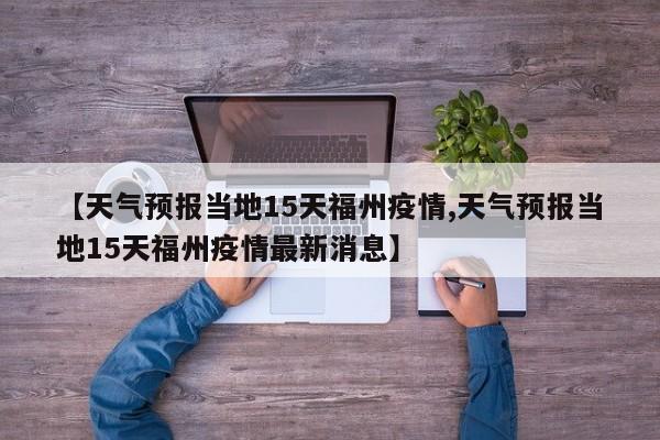 【天气预报当地15天福州疫情,天气预报当地15天福州疫情最新消息】
