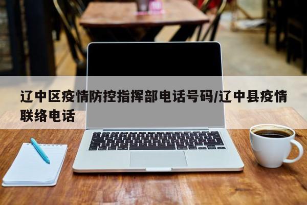 辽中区疫情防控指挥部电话号码/辽中县疫情联络电话